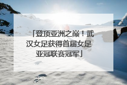登顶亚洲之巅！武汉女足获得首届女足亚冠联赛冠军