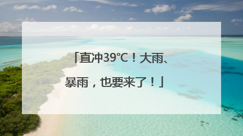 直冲39℃！大雨、暴雨，也要来了！