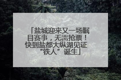 盐城迎来又一场瞩目赛事，无需抢票！快到盐都大纵湖见证“铁人”诞生