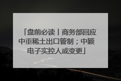 盘前必读丨商务部回应中重稀土出口管制；中颖电子实控人或变更
