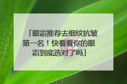 眼霜推荐去细纹抗皱第一名！快看看你的眼霜到底选对了吗