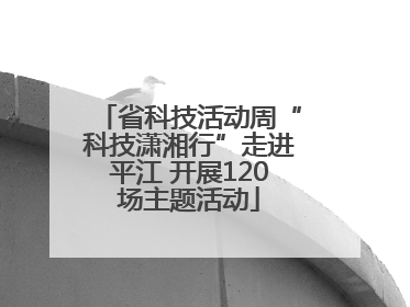 省科技活动周“科技潇湘行”走进平江 开展120场主题活动