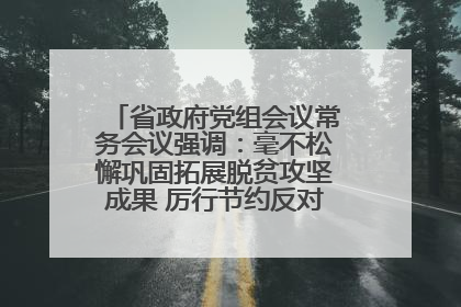 省政府党组会议常务会议强调：毫不松懈巩固拓展脱贫攻坚成果 厉行节约反对浪费弘扬优良作风