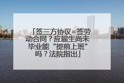 签三方协议=签劳动合同？应届生尚未毕业能“提前上班”吗？法院指出