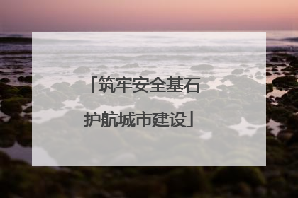 筑牢安全基石 护航城市建设