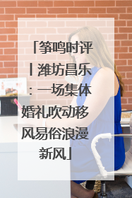 筝鸣时评丨潍坊昌乐：一场集体婚礼吹动移风易俗浪漫新风