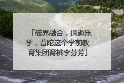 破界融合，探趣乐学，普陀这个学前教育集团育桃李芬芳