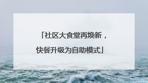 社区大食堂再焕新，快餐升级为自助模式