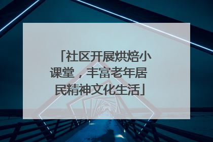 社区开展烘焙小课堂，丰富老年居民精神文化生活