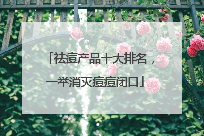 祛痘产品十大排名，一举消灭痘痘闭口