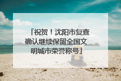 祝贺！沈阳市复查确认继续保留全国文明城市荣誉称号