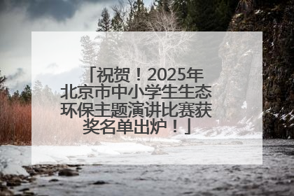 祝贺！2025年北京市中小学生生态环保主题演讲比赛获奖名单出炉！
