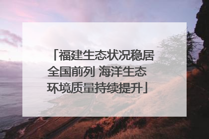 福建生态状况稳居全国前列 海洋生态环境质量持续提升