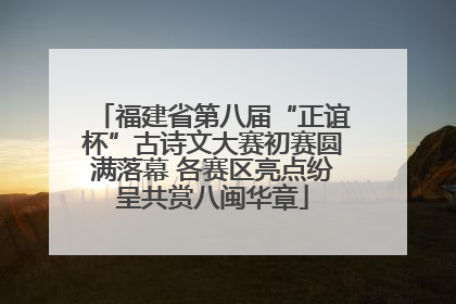 福建省第八届“正谊杯”古诗文大赛初赛圆满落幕 各赛区亮点纷呈共赏八闽华章