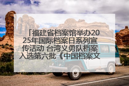 福建省档案馆举办2025年国际档案日系列宣传活动 台湾义勇队档案入选第六批《中国档案文献遗产名录》