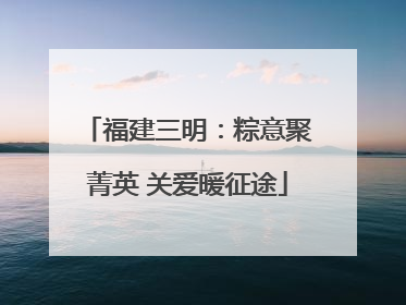 福建三明：粽意聚菁英 关爱暖征途