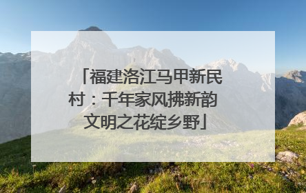 福建洛江马甲新民村：千年家风拂新韵 文明之花绽乡野