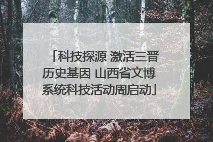 科技探源 激活三晋历史基因 山西省文博系统科技活动周启动