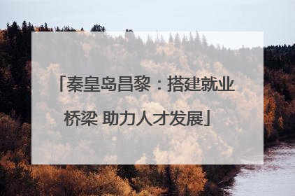 秦皇岛昌黎：搭建就业桥梁 助力人才发展