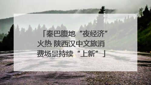 秦巴腹地“夜经济”火热 陕西汉中文旅消费场景持续“上新”