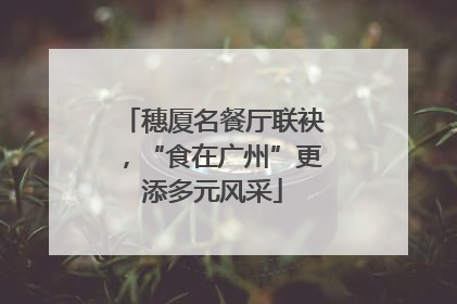 穗厦名餐厅联袂，“食在广州”更添多元风采
