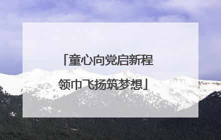 童心向党启新程 领巾飞扬筑梦想