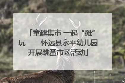 童趣集市 一起“摊”玩——怀远县永平幼儿园开展跳蚤市场活动