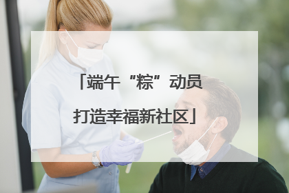端午“粽”动员 打造幸福新社区