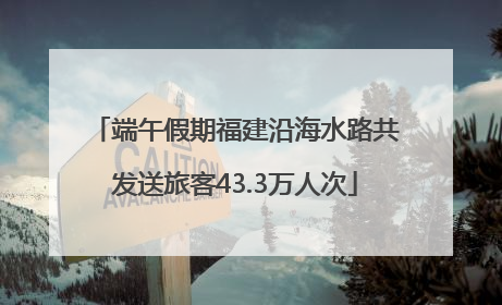 端午假期福建沿海水路共发送旅客43.3万人次