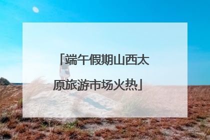 端午假期山西太原旅游市场火热