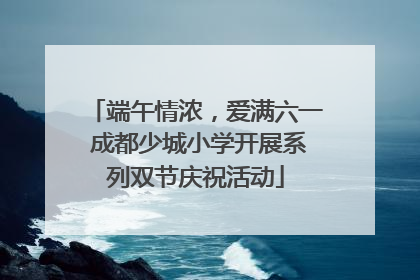 端午情浓，爱满六一 成都少城小学开展系列双节庆祝活动