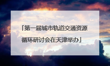第一届城市轨道交通资源循环研讨会在天津举办