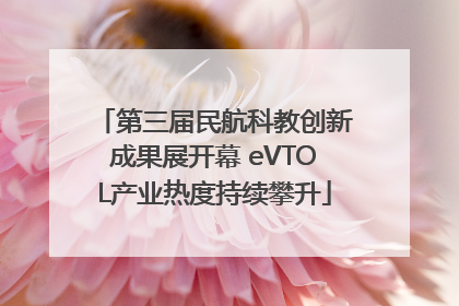 第三届民航科教创新成果展开幕 eVTOL产业热度持续攀升