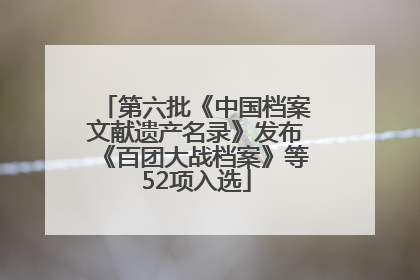 第六批《中国档案文献遗产名录》发布《百团大战档案》等52项入选