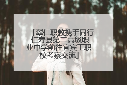翠仁职教携手同行 仁寿县第二高级职业中学前往宜宾工职校考察交流
