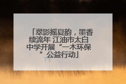 翠影摇夏韵，墨香续流年 江油市太白中学开展“一木环保”公益行动