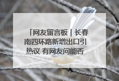 网友留言板｜长春南四环路新增出口引热议 有网友问能否改出口为入口？官方回应来了