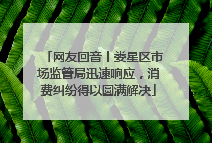 网友回音丨娄星区市场监管局迅速响应，消费纠纷得以圆满解决