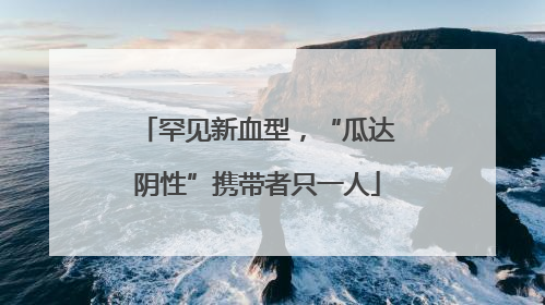 罕见新血型，“瓜达阴性”携带者只一人