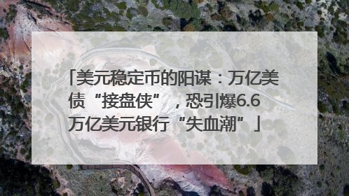 美元稳定币的阳谋：万亿美债“接盘侠”，恐引爆6.6万亿美元银行“失血潮”
