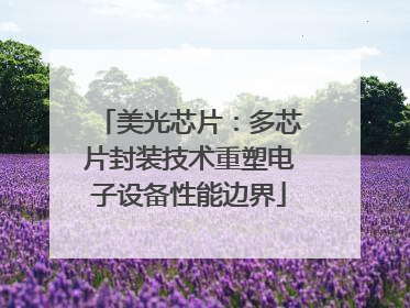 美光芯片：多芯片封装技术重塑电子设备性能边界