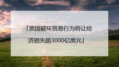 美国破坏贸易行为将让经济损失超3000亿美元