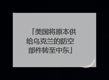 美国将原本供给乌克兰的防空部件转至中东