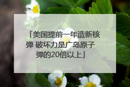 美国提前一年造新核弹 破坏力是广岛原子弹的20倍以上