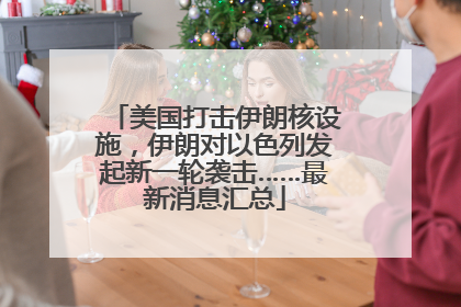 美国打击伊朗核设施，伊朗对以色列发起新一轮袭击……最新消息汇总