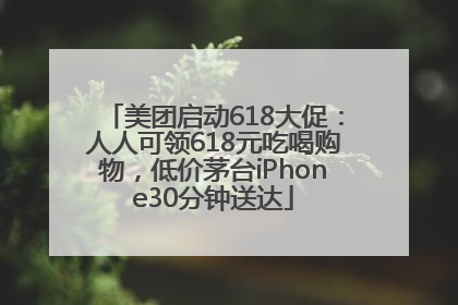 美团启动618大促：人人可领618元吃喝购物，低价茅台iPhone30分钟送达