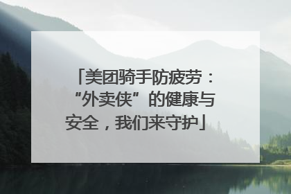 美团骑手防疲劳：“外卖侠”的健康与安全，我们来守护