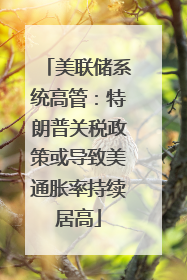 美联储系统高管：特朗普关税政策或导致美通胀率持续居高