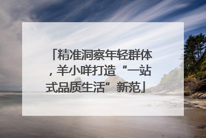 精准洞察年轻群体，羊小咩打造“一站式品质生活”新范