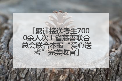 累计接送考生7000余人次！省慈善联合总会联合本报“爱心送考”完美收官